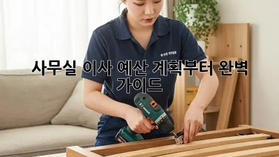 사무실 이사, 예산 계획부터 완벽 가이드!