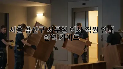 서울 용산구 사무실 이사, 직원 안내 완벽 가이드