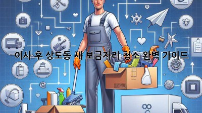 이사 후, 상도동 새 보금자리 청소 완벽 가이드!