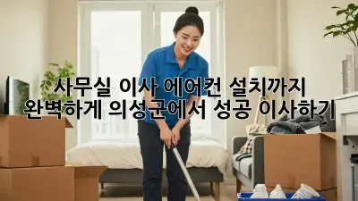 사무실 이사? 에어컨 설치까지 완벽하게! 의성군에서 성공 이사하기